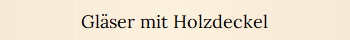 Gl�ser mit Holzdeckel